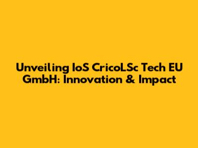 Unveiling IoS CricoLSc Tech EU GmbH: Innovation & Impact