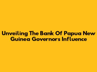Unveiling The Bank Of Papua New Guinea Governor's Influence