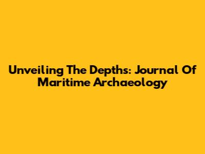 Unveiling The Depths: Journal Of Maritime Archaeology