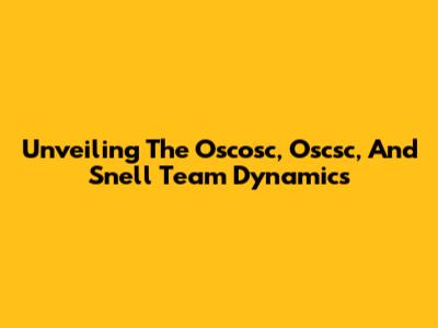Unveiling The Oscosc, Oscsc, And Snell Team Dynamics