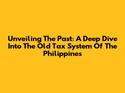 Unveiling The Past: A Deep Dive Into The Old Tax System Of The Philippines
