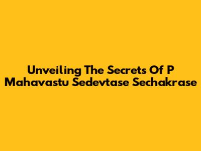 Unveiling The Secrets Of P Mahavastu Sedevtase Sechakrase