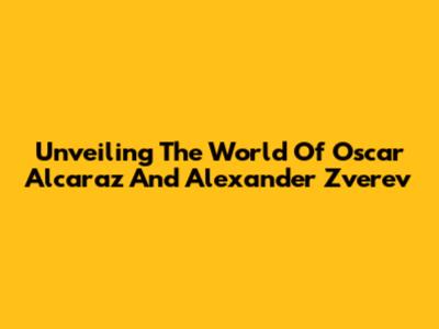 Unveiling The World Of Oscar Alcaraz And Alexander Zverev