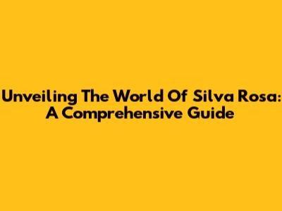 Unveiling The World Of Silva Rosa: A Comprehensive Guide