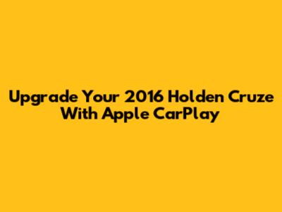 Upgrade Your 2016 Holden Cruze With Apple CarPlay
