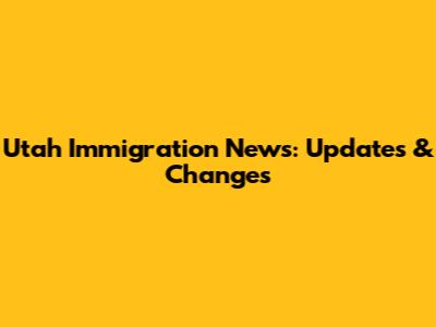 Utah Immigration News: Updates & Changes
