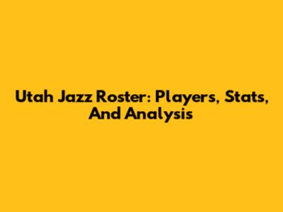 Utah Jazz Roster: Players, Stats, And Analysis