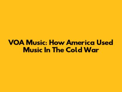VOA Music: How America Used Music In The Cold War