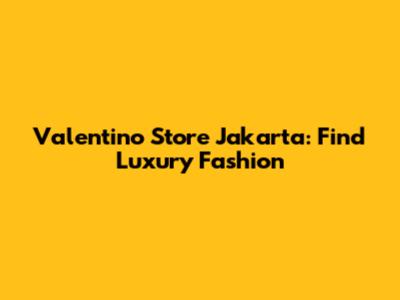 Valentino Store Jakarta: Find Luxury Fashion