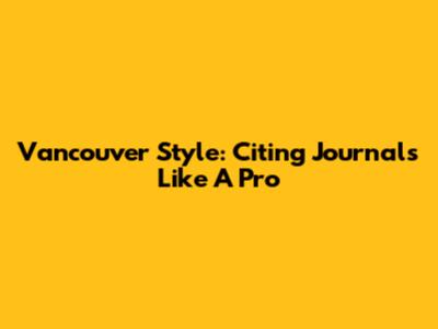 Vancouver Style: Citing Journals Like A Pro