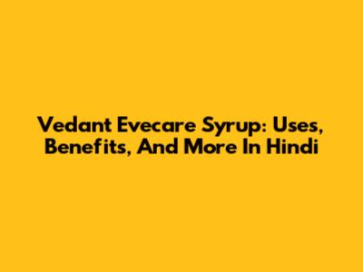 Vedant Evecare Syrup: Uses, Benefits, And More In Hindi