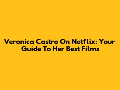 Veronica Castro On Netflix: Your Guide To Her Best Films