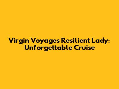 Virgin Voyages Resilient Lady: Unforgettable Cruise