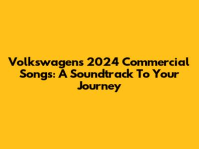 Volkswagen's 2024 Commercial Songs: A Soundtrack To Your Journey