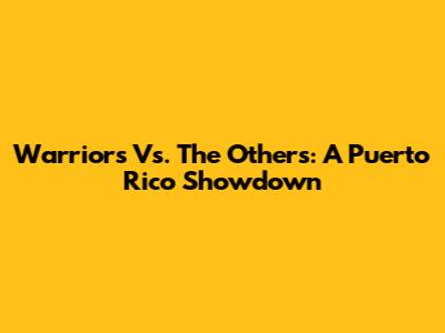 Warriors Vs. The Others: A Puerto Rico Showdown