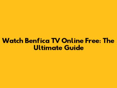 Watch Benfica TV Online Free: The Ultimate Guide