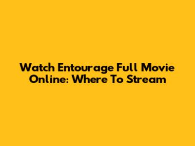 Watch Entourage Full Movie Online: Where To Stream