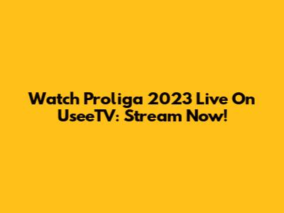 Watch Proliga 2023 Live On UseeTV: Stream Now!