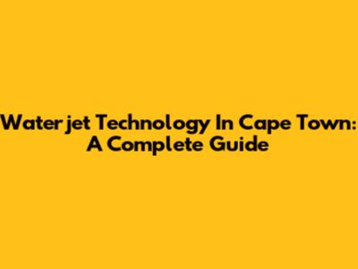 Waterjet Technology In Cape Town: A Complete Guide