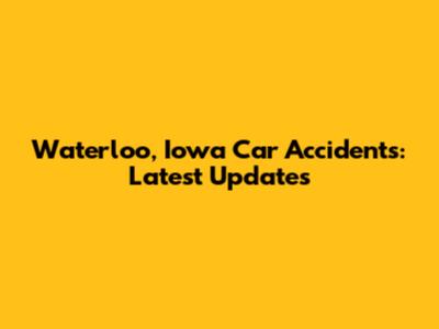 Waterloo, Iowa Car Accidents: Latest Updates