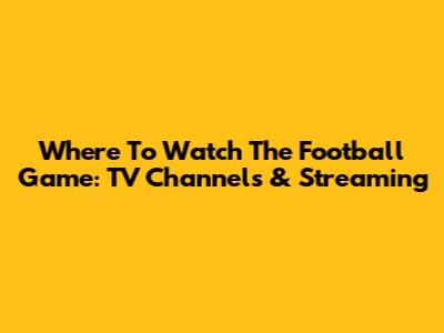 Where To Watch The Football Game: TV Channels & Streaming