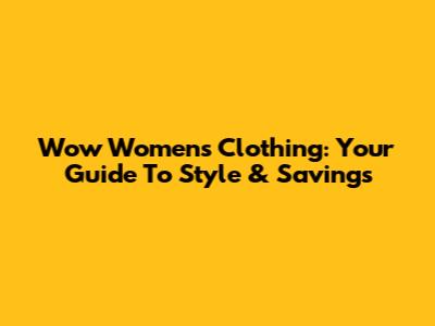 Wow Women's Clothing: Your Guide To Style & Savings