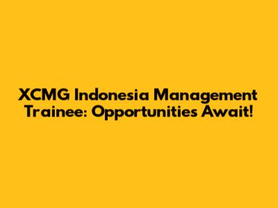 XCMG Indonesia Management Trainee: Opportunities Await!