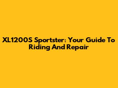 XL1200S Sportster: Your Guide To Riding And Repair