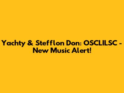 Yachty & Stefflon Don: OSCLILSC - New Music Alert!
