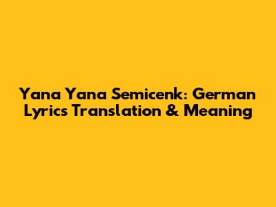 Yana Yana Semicenk: German Lyrics Translation & Meaning