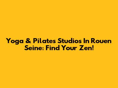 Yoga & Pilates Studios In Rouen Seine: Find Your Zen!
