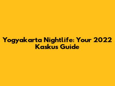 Yogyakarta Nightlife: Your 2022 Kaskus Guide