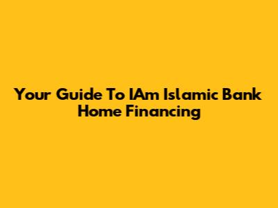 Your Guide To IAm Islamic Bank Home Financing