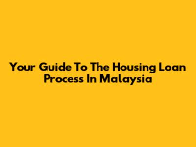Your Guide To The Housing Loan Process In Malaysia