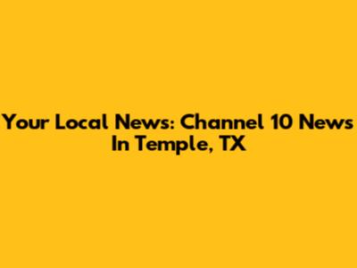 Your Local News: Channel 10 News In Temple, TX
