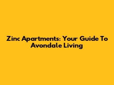 Zinc Apartments: Your Guide To Avondale Living