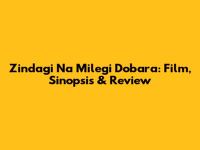 Zindagi Na Milegi Dobara: Film, Sinopsis & Review