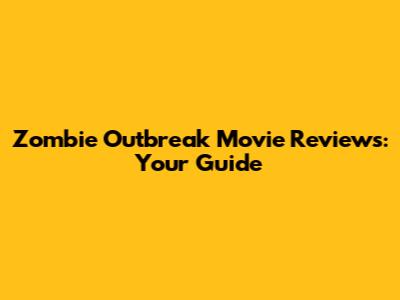 Zombie Outbreak Movie Reviews: Your Guide