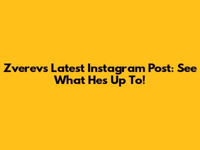 Zverev's Latest Instagram Post: See What He's Up To!